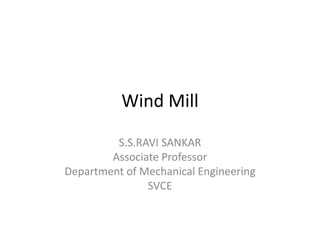 Wind Mill
S.S.RAVI SANKAR
Associate Professor
Department of Mechanical Engineering
SVCE
 