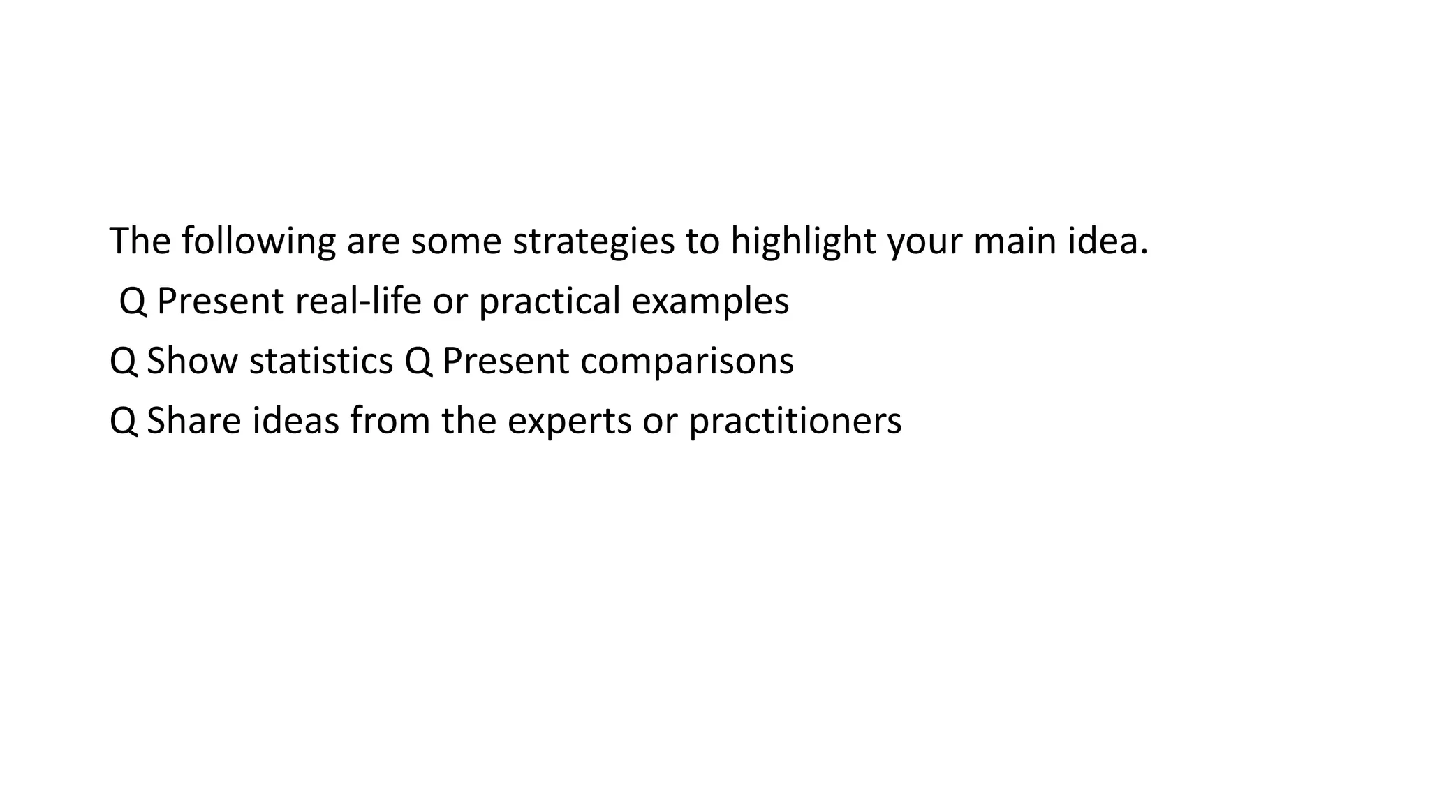 The following are some strategies to highlight your main idea.
Q Present real-life or practical examples
Q Show statistics Q Present comparisons
Q Share ideas from the experts or practitioners
 