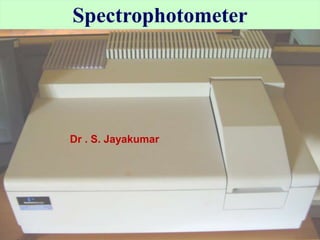 Spectrophotometer
Dr . S. Jayakumar
 