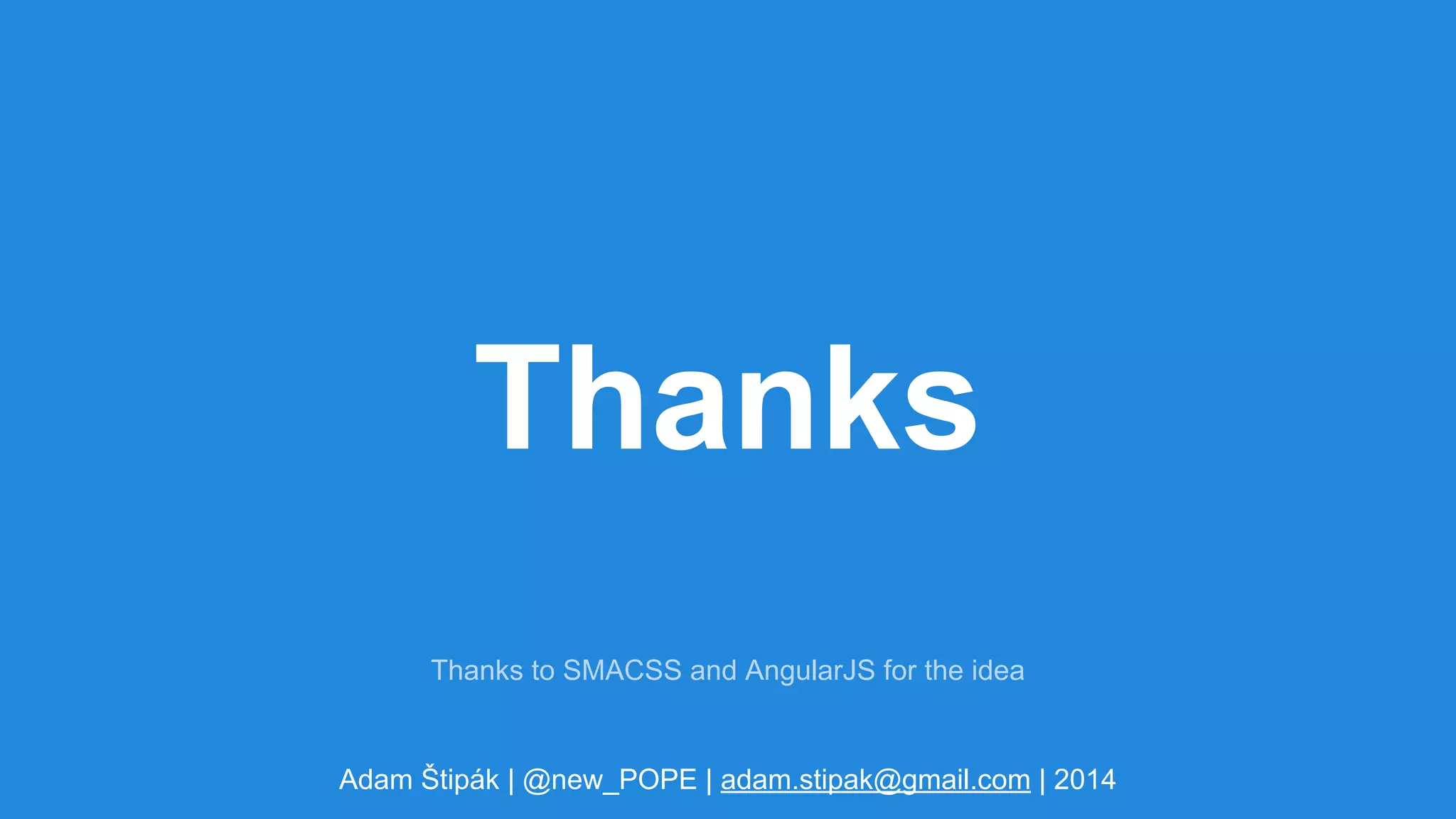 Thanks 
Thanks to SMACSS and AngularJS for the idea 
Adam Štipák | @new_POPE | adam.stipak@gmail.com | 2014 
