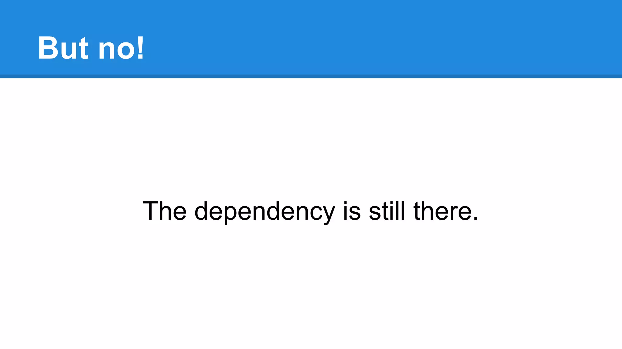 But no! 
The dependency is still there. 
 