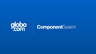 globo
.com

ComponentSwarm

 