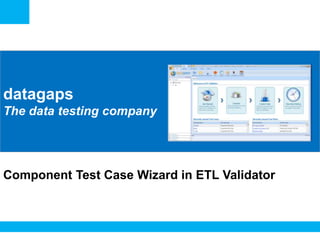 <Insert Picture Here>
datagaps
The data testing company
Component Test Case Wizard in ETL Validator
 