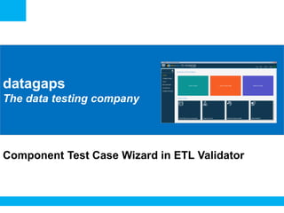 <Insert Picture Here>
datagaps
The data testing company
Component Test Case Wizard in ETL Validator
 