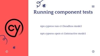 Running component tests
npx cypress run-ct (headless mode)
npx cypress open-ct (interactive mode)
 