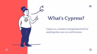 What's Cypress?
Cypress is a modern testing framework for
anything that runs in a web browser.
 
