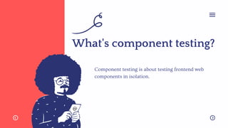 What's component testing?
Component testing is about testing frontend web
components in isolation.
 