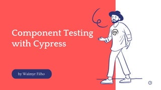Component Testing
with Cypress
by Walmyr Filho
 