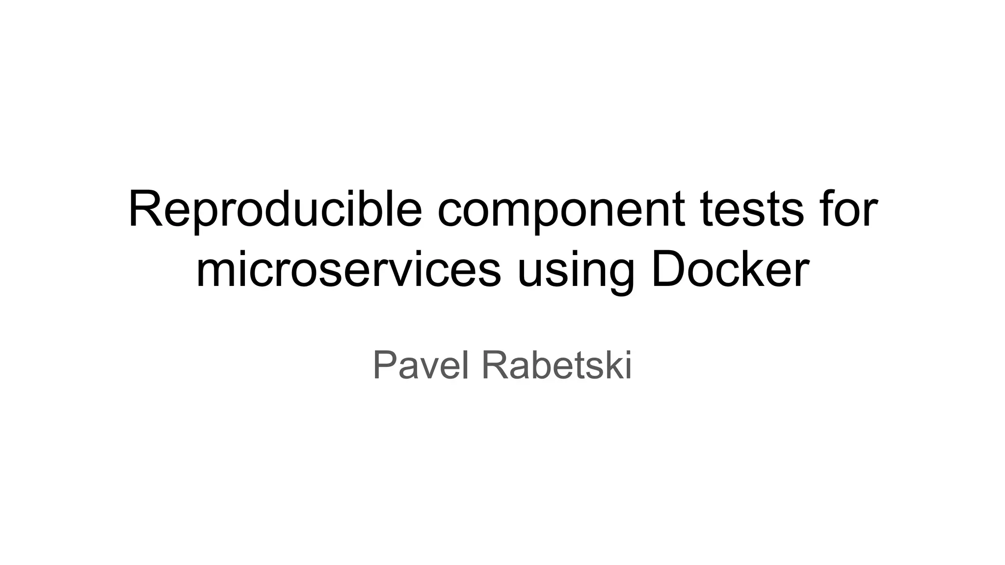 Reproducible component tests for
microservices using Docker
Pavel Rabetski
 