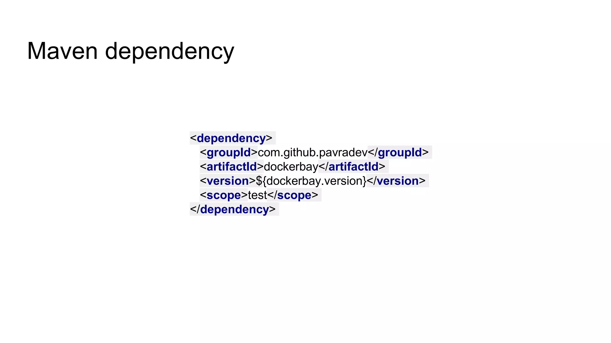 Maven dependency
<dependency>
<groupId>com.github.pavradev</groupId>
<artifactId>dockerbay</artifactId>
<version>${dockerbay.version}</version>
<scope>test</scope>
</dependency>
 