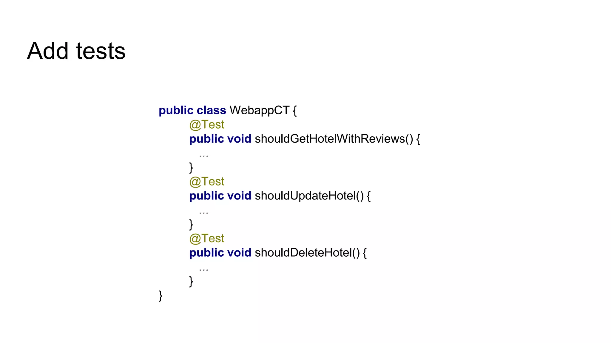Add tests
public class WebappCT {
@Test
public void shouldGetHotelWithReviews() {
...
}
@Test
public void shouldUpdateHotel() {
...
}
@Test
public void shouldDeleteHotel() {
...
}
}
 