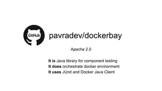 pavradev/dockerbay
Apache 2.0
It is Java library for component testing
It does orchestrate docker environment
It uses JUnit and Docker Java Client
 