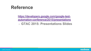 Reference
https://developers.google.com/google-test-
automation-conference/2015/presentations
- GTAC 2015: Presentations Slides
 