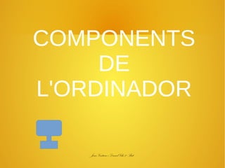 COMPONENTS
DE
L'ORDINADOR
Joan Ventura i Daniel Vila 2º Bat

 