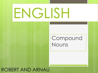 ENGLISH
Compound
Nouns

ROBERT AND ARNAU

 