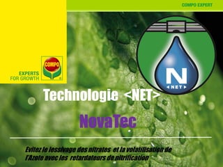 Technologie <NET>
NovaTec
Evitez le lessivage des nitrates et la volatilisation de
l’Azote avec les retardateurs de nitrification
 
