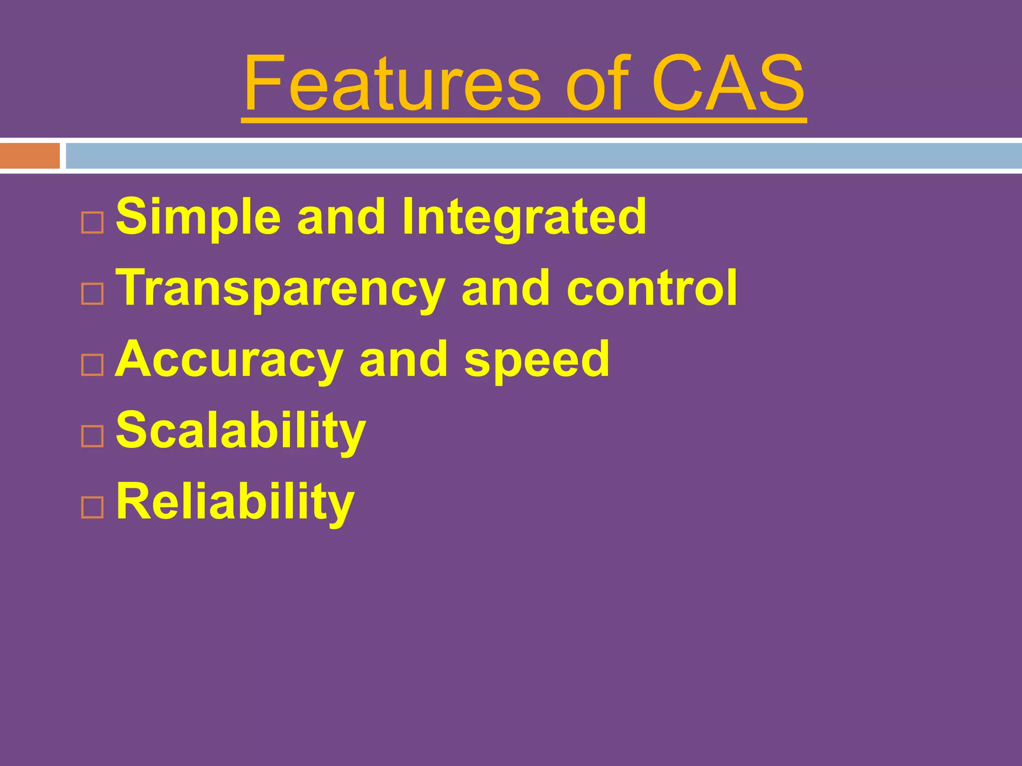 Features of CAS
 Simple and Integrated
 Transparency and control
 Accuracy and speed
 Scalability
 Reliability
 