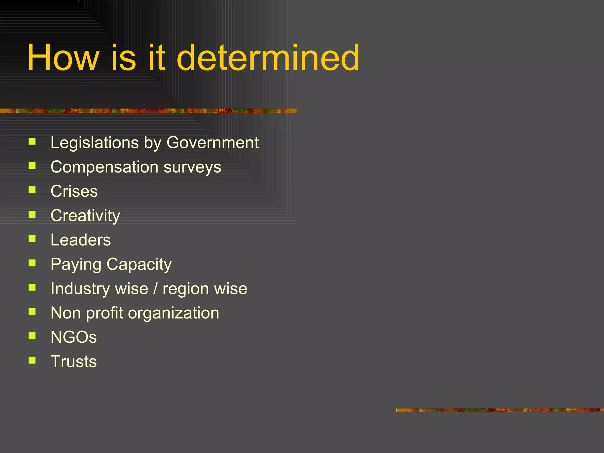 How is it determined Legislations by Government  Compensation surveys Crises  Creativity Leaders  Paying Capacity Industry wise / region wise Non profit organization NGOs Trusts 