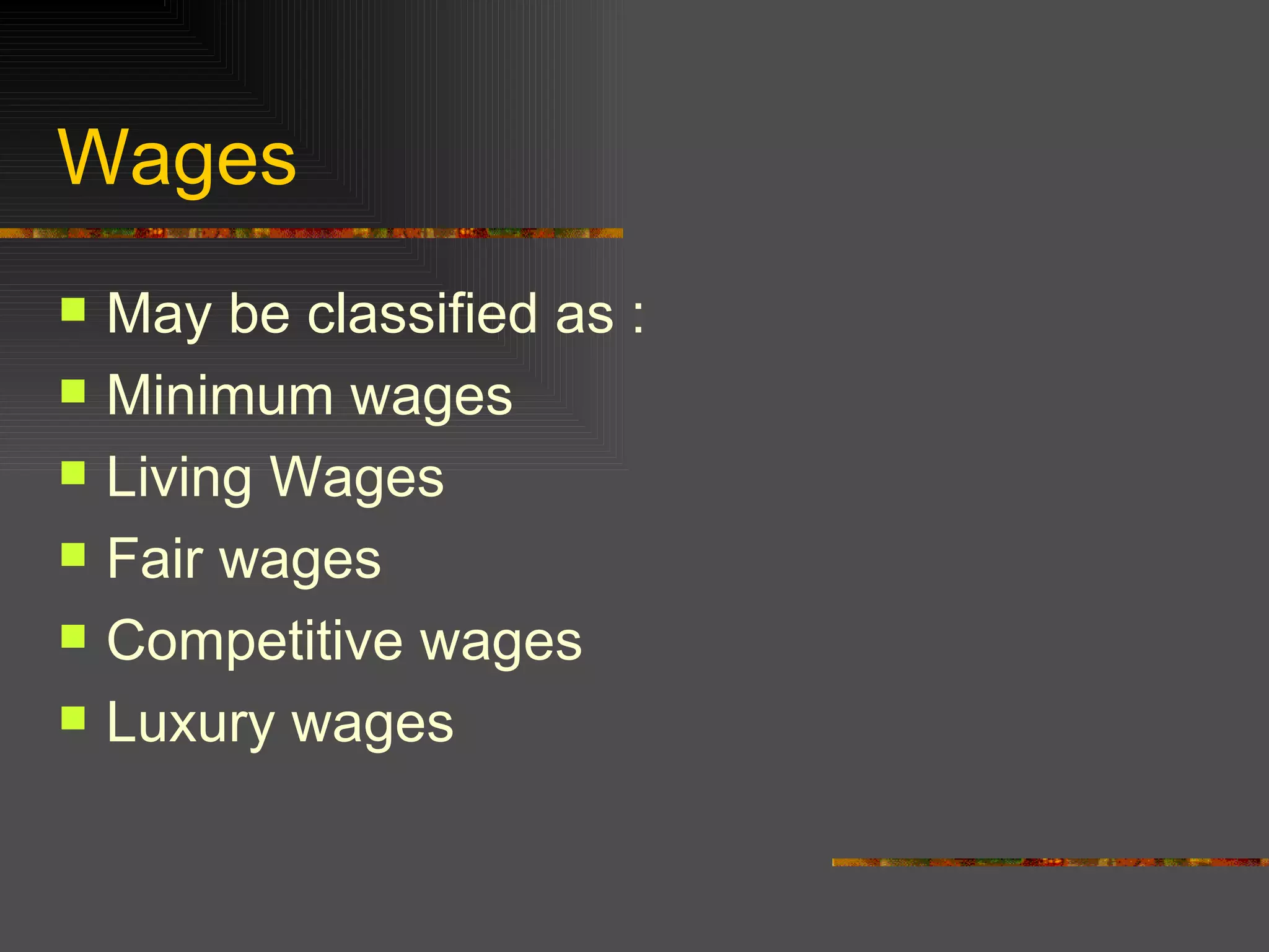 Wages May be classified as : Minimum wages Living Wages Fair wages Competitive wages Luxury wages 