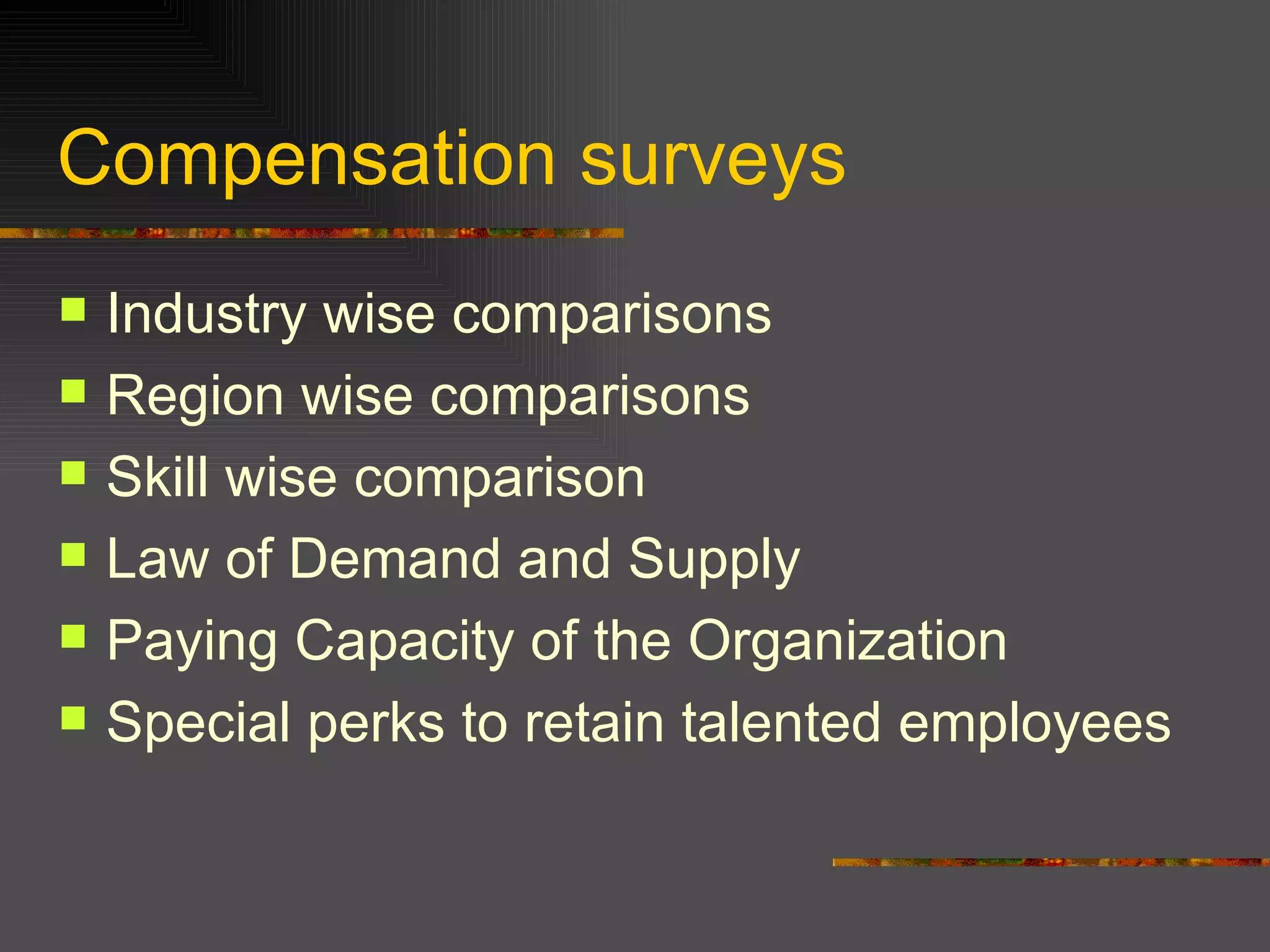 Compensation surveys Industry wise comparisons Region wise comparisons Skill wise comparison Law of Demand and Supply Paying Capacity of the Organization Special perks to retain talented employees  