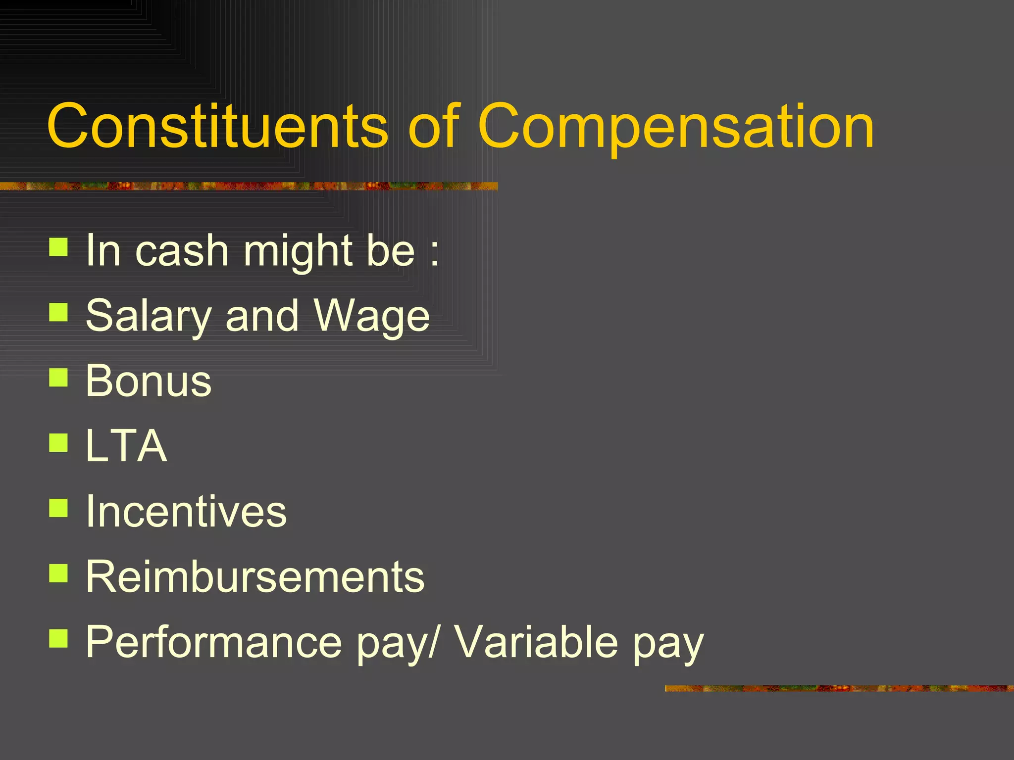 Constituents of Compensation In cash might be : Salary and Wage Bonus LTA Incentives Reimbursements Performance pay/ Variable pay 
