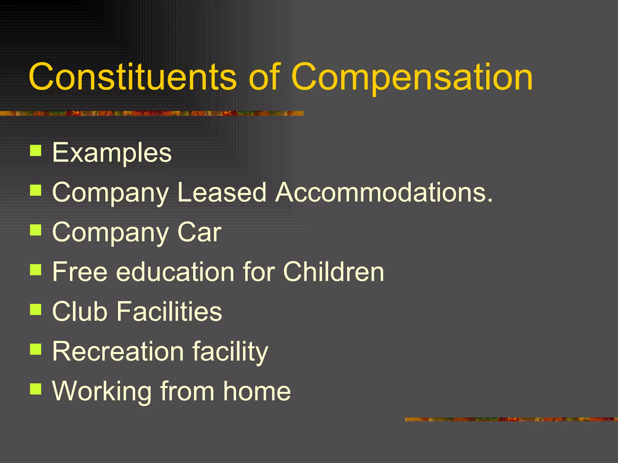 Constituents of Compensation Examples  Company Leased Accommodations. Company Car Free education for Children Club Facilities Recreation facility Working from home 