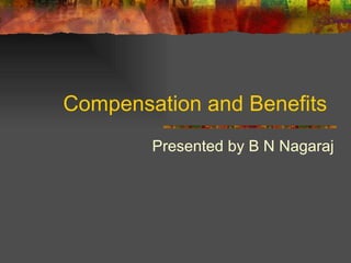 Compensation and Benefits  Presented by B N Nagaraj 