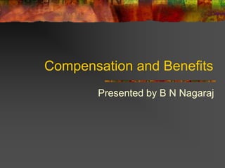 Compensation and Benefits
       Presented by B N Nagaraj
 