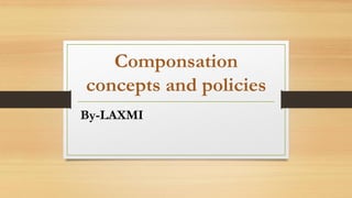 Componsation
concepts and policies
By-LAXMI
 