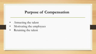 Purpose of Compensation
• Attracting the talent
• Motivating the employees
• Retaining the talent
 