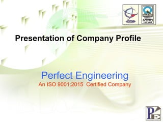 Presentation of Company Profile
Perfect Engineering
An ISO 9001:2015 Certified Company
 