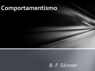 B. F. Skinner
Comportamentismo
 