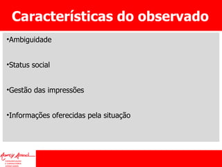 Características do observado Ambiguidade Status social Gestão das impressões Informações oferecidas pela situação 