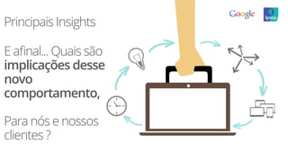 Principais Insights
E aﬁnal... Quais são
implicações desse
novo
comportamento,
Para nós e nossos
clientes ?
 
