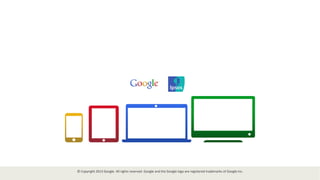 ©	
  Copyright	
  2013	
  Google.	
  All	
  rights	
  reserved.	
  Google	
  and	
  the	
  Google	
  logo	
  are	
  registered	
  trademarks	
  of	
  Google	
  Inc.	
  
	
  
 