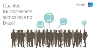 Quantos
Multiscreeners
somos hoje no
Brasil?
 