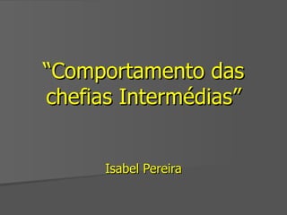 “ Comportamento das chefias Intermédias” Isabel Pereira 