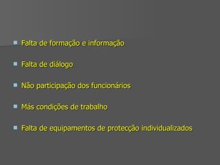 Falta de formação e informação  Falta de diálogo  Não participação dos funcionários Más condições de trabalho Falta de equipamentos de protecção individualizados 