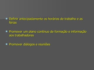 Definir antecipadamente os horários de trabalho e as férias Promover um plano contínuo de formação e informação aos trabalhadores Promover diálogos e reuniões 