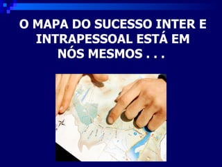 O MAPA DO SUCESSO INTER E  INTRAPESSOAL ESTÁ EM  NÓS MESMOS . . .  