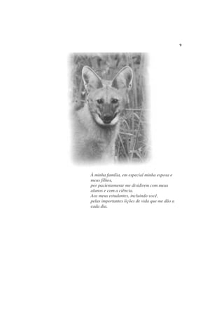 9




À minha família, em especial minha esposa e
meus filhos,
por pacientemente me dividirem com meus
alunos e com a ciência.
Aos meus estudantes, incluindo você,
pelas importantes lições de vida que me dão a
cada dia.
 