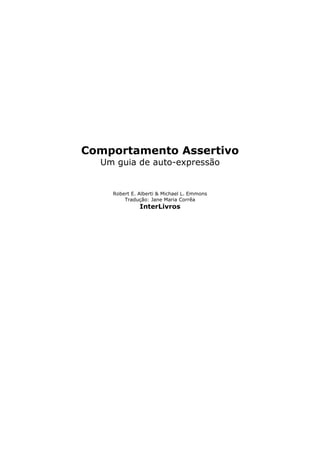 Comportamento Assertivo
Um guia de auto-expressão
Robert E. Alberti & Michael L. Emmons
Tradução: Jane Maria Corrêa
InterLivros
 
