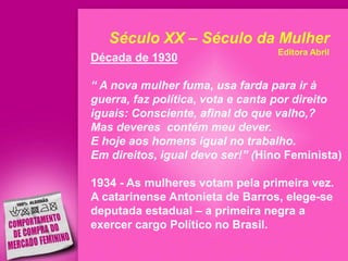 Século XX – Século da Mulher
                                  Editora Abril

Década de 1930

“ A nova mulher fuma, usa fa...