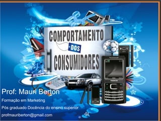 Prof: Mauri Berton
Formação em Marketing
Pós graduado Docência do ensino superior
profmauriberton@gmail.com
 