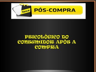 PSICOLÓGICO DOPSICOLÓGICO DO
CONSUMIDOR APÓS ACONSUMIDOR APÓS A
COMPRACOMPRA
 