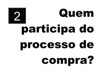 Quem participa do processo de compra? 2 