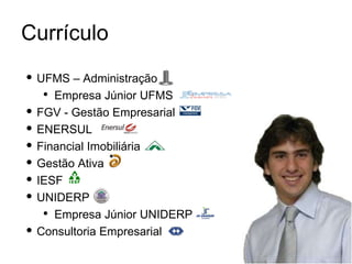 Currículo UFMS – Administração Empresa Júnior UFMS FGV - Gestão Empresarial ENERSUL Financial Imobiliária Gestão Ativa IESF UNIDERP Empresa Júnior UNIDERP Consultoria Empresarial 
