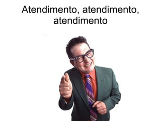 Atendimento, atendimento, atendimento 