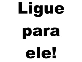 Ligue para ele! 