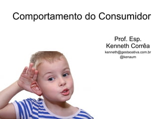 Comportamento do Consumidor Prof. Esp. Kenneth Corrêa [email_address] @kenaum 